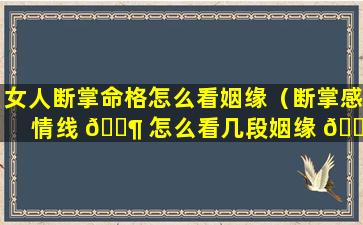 女人断掌命格怎么看姻缘（断掌感情线 🐶 怎么看几段姻缘 🌳 ）